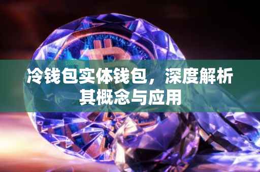 冷钱包实体钱包，深度解析其概念与应用