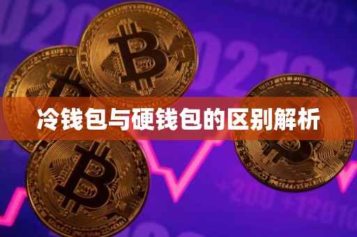 冷钱包与硬钱包的区别解析