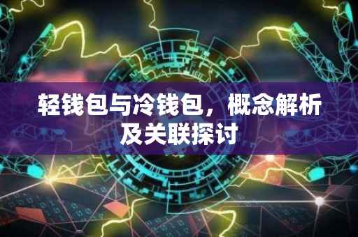轻钱包与冷钱包，概念解析及关联探讨