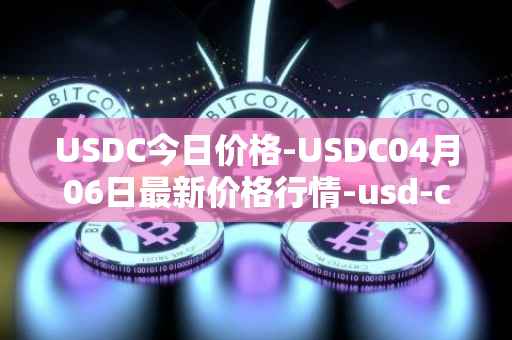 USDC今日价格-USDC04月06日最新价格行情-usd-coin最新走势消息