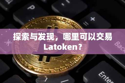 探索与发现，哪里可以交易Latoken？