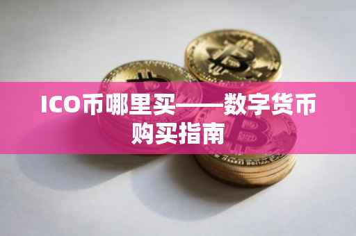 ICO币哪里买——数字货币购买指南