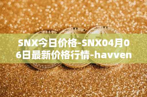 SNX今日价格-SNX04月06日最新价格行情-havven最新走势消息