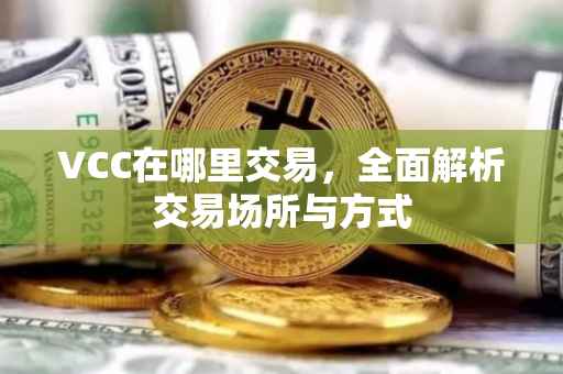 VCC在哪里交易，全面解析交易场所与方式