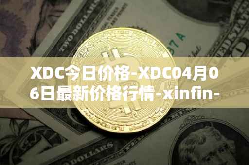 XDC今日价格-XDC04月06日最新价格行情-xinfin-network最新走势消息