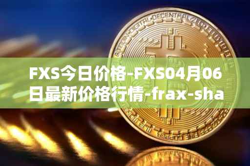 FXS今日价格-FXS04月06日最新价格行情-frax-share最新走势消息