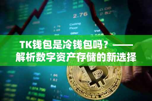 TK钱包是冷钱包吗？——解析数字资产存储的新选择