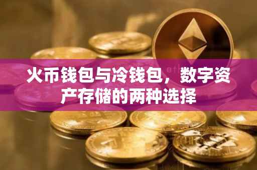 火币钱包与冷钱包，数字资产存储的两种选择