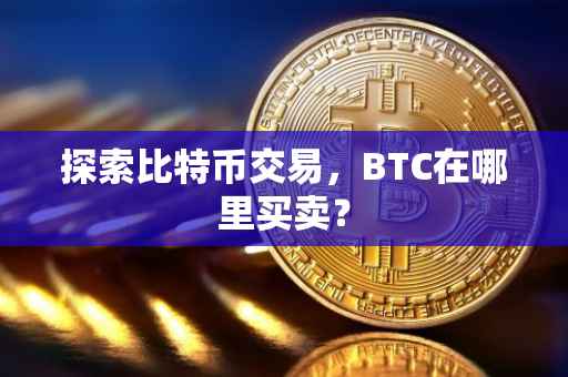 探索比特币交易，BTC在哪里买卖？