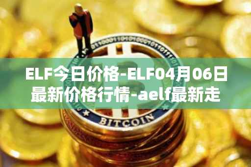 ELF今日价格-ELF04月06日最新价格行情-aelf最新走势消息
