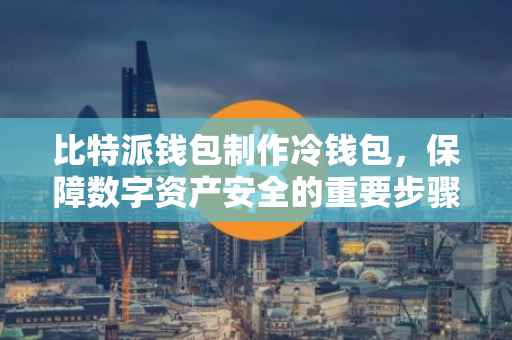 比特派钱包制作冷钱包，保障数字资产安全的重要步骤
