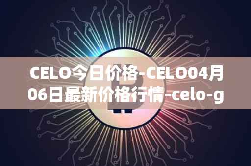 CELO今日价格-CELO04月06日最新价格行情-celo-gold最新走势消息