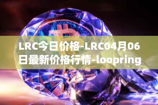 LRC今日价格-LRC04月06日最新价格行情-loopring最新走势消息