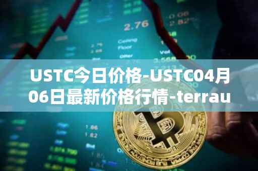 USTC今日价格-USTC04月06日最新价格行情-terrausd最新走势消息