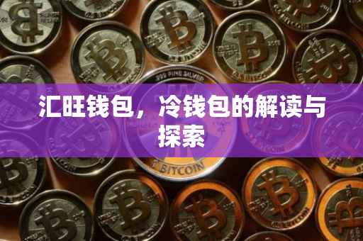 汇旺钱包，冷钱包的解读与探索