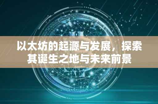 以太坊的起源与发展，探索其诞生之地与未来前景