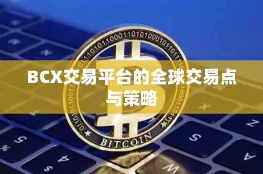 BCX交易平台的全球交易点与策略