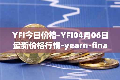 YFI今日价格-YFI04月06日最新价格行情-yearn-finance最新走势消息