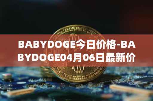 BABYDOGE今日价格-BABYDOGE04月06日最新价格行情-baby-doge-coin最新走势消息