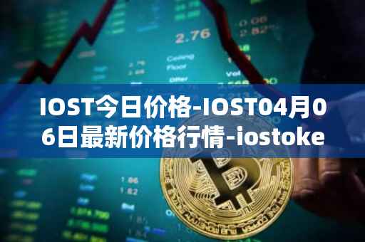 IOST今日价格-IOST04月06日最新价格行情-iostoken最新走势消息