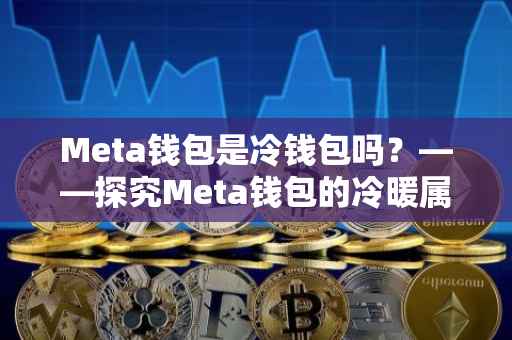 Meta钱包是冷钱包吗？——探究Meta钱包的冷暖属性及其特点
