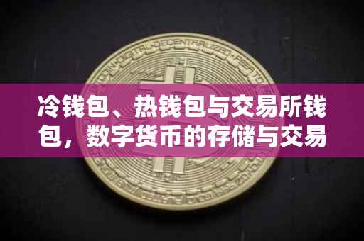 冷钱包、热钱包与交易所钱包，数字货币的存储与交易之道