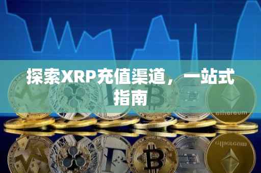 探索XRP充值渠道，一站式指南