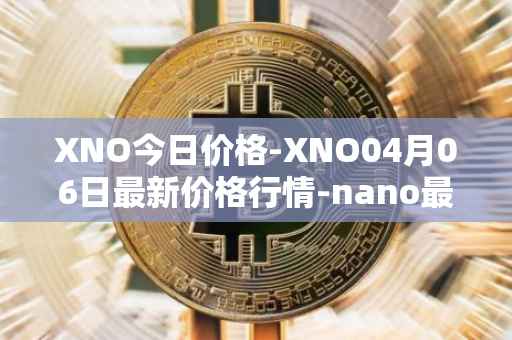 XNO今日价格-XNO04月06日最新价格行情-nano最新走势消息