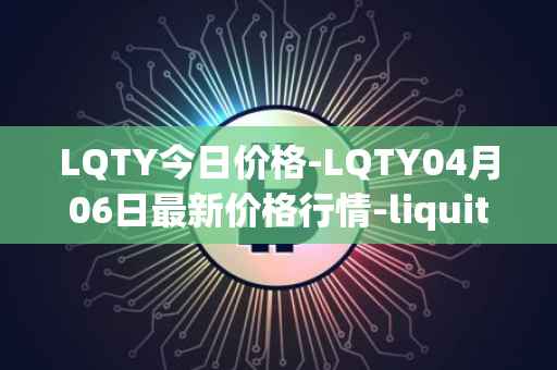 LQTY今日价格-LQTY04月06日最新价格行情-liquity最新走势消息