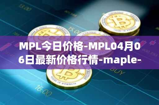 MPL今日价格-MPL04月06日最新价格行情-maple-finance最新走势消息