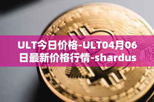 ULT今日价格-ULT04月06日最新价格行情-shardus最新走势消息