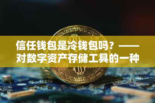 信任钱包是冷钱包吗？——对数字资产存储工具的一种深度解析