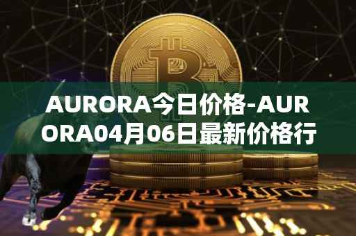 AURORA今日价格-AURORA04月06日最新价格行情-aurora-near最新走势消息