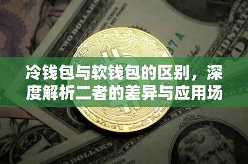 冷钱包与软钱包的区别，深度解析二者的差异与应用场景