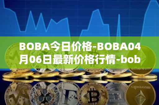 BOBA今日价格-BOBA04月06日最新价格行情-boba-network最新走势消息