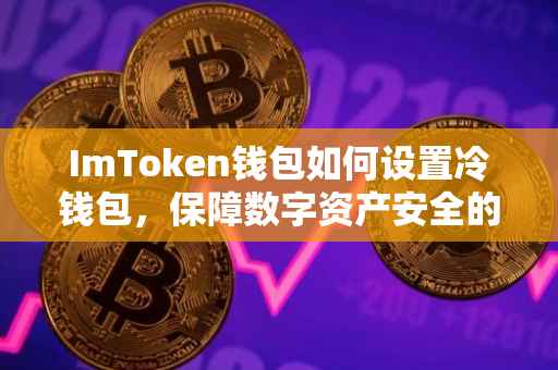 ImToken钱包如何设置冷钱包，保障数字资产安全的最佳实践
