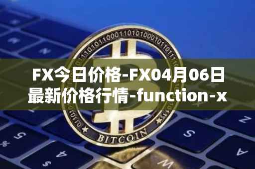 FX今日价格-FX04月06日最新价格行情-function-x最新走势消息