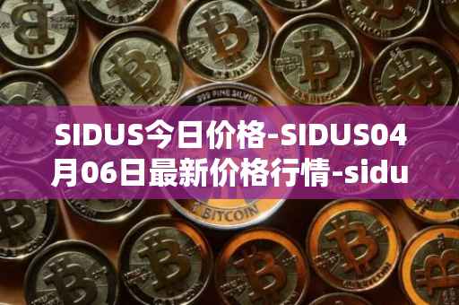 SIDUS今日价格-SIDUS04月06日最新价格行情-sidus-sidustoken最新走势消息