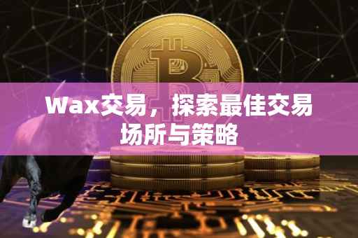 Wax交易，探索最佳交易场所与策略