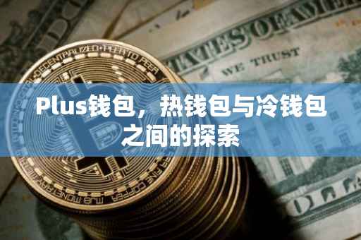 Plus钱包，热钱包与冷钱包之间的探索