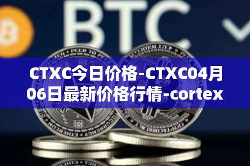 CTXC今日价格-CTXC04月06日最新价格行情-cortex最新走势消息