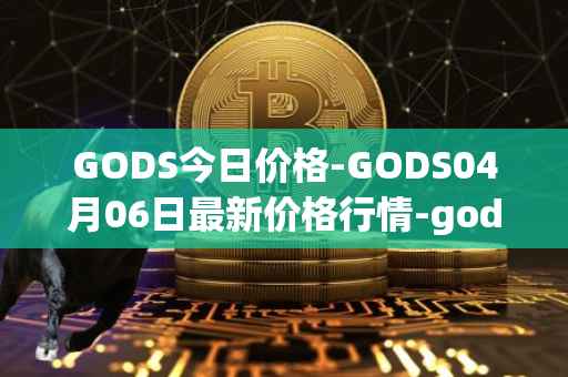 GODS今日价格-GODS04月06日最新价格行情-gods-unchained最新走势消息