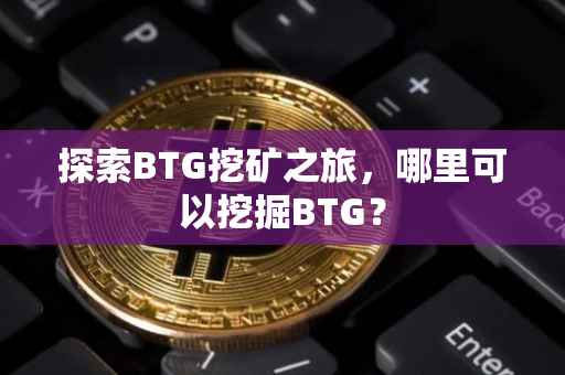 探索BTG挖矿之旅，哪里可以挖掘BTG？