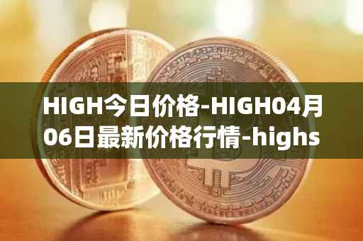HIGH今日价格-HIGH04月06日最新价格行情-highstreet最新走势消息