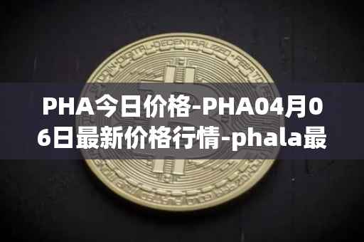 PHA今日价格-PHA04月06日最新价格行情-phala最新走势消息