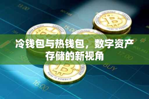 冷钱包与热钱包，数字资产存储的新视角
