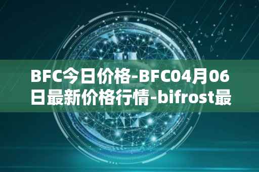 BFC今日价格-BFC04月06日最新价格行情-bifrost最新走势消息