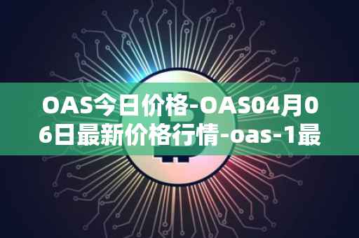 OAS今日价格-OAS04月06日最新价格行情-oas-1最新走势消息