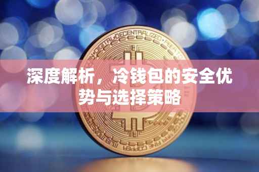 深度解析，冷钱包的安全优势与选择策略