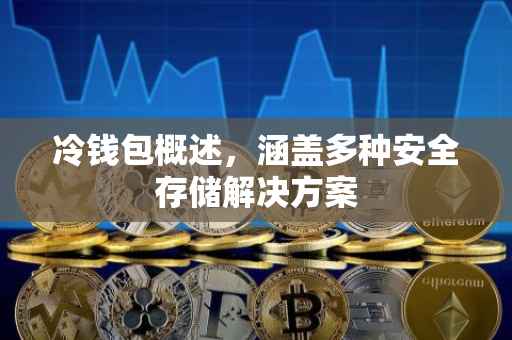 冷钱包概述，涵盖多种安全存储解决方案